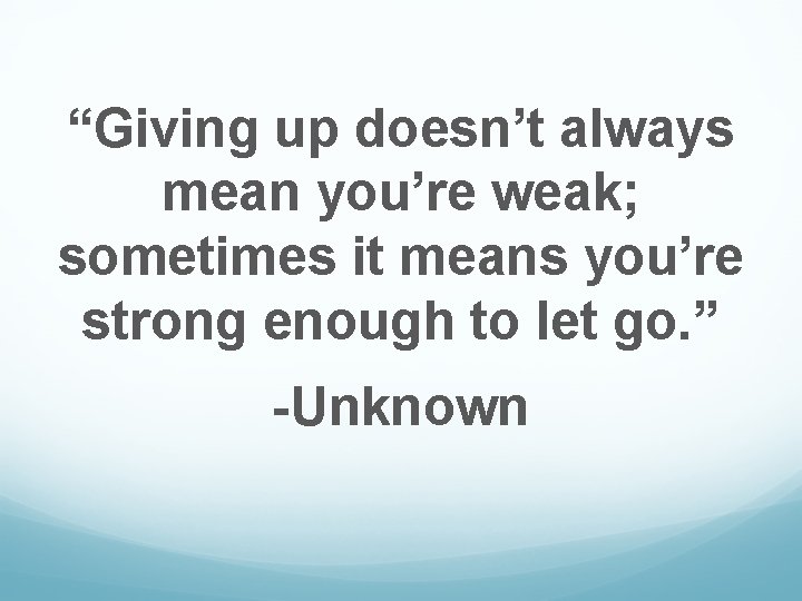 “Giving up doesn’t always mean you’re weak; sometimes it means you’re strong enough to