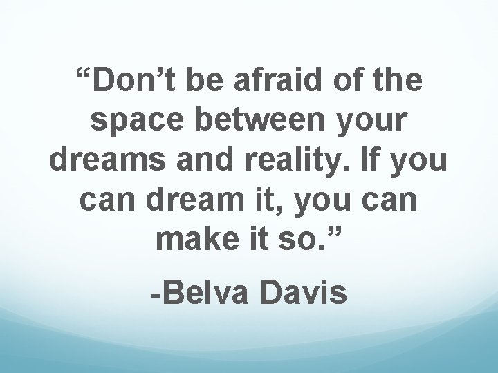 “Don’t be afraid of the space between your dreams and reality. If you can
