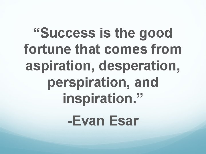 “Success is the good fortune that comes from aspiration, desperation, perspiration, and inspiration. ”