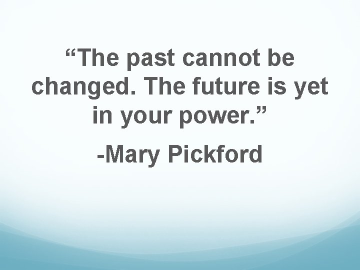 “The past cannot be changed. The future is yet in your power. ” -Mary