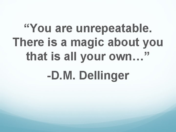 “You are unrepeatable. There is a magic about you that is all your own…”