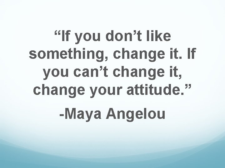 “If you don’t like something, change it. If you can’t change it, change your