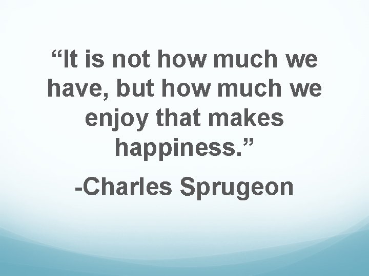 “It is not how much we have, but how much we enjoy that makes