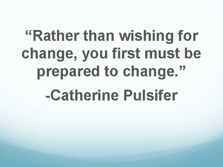 “Rather than wishing for change, you first must be prepared to change. ” -Catherine