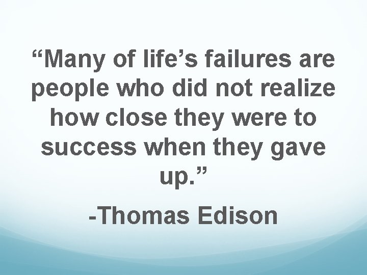 “Many of life’s failures are people who did not realize how close they were