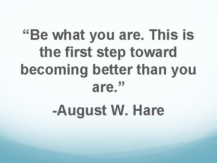 “Be what you are. This is the first step toward becoming better than you