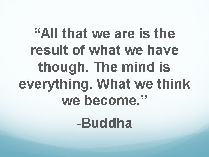 “All that we are is the result of what we have though. The mind
