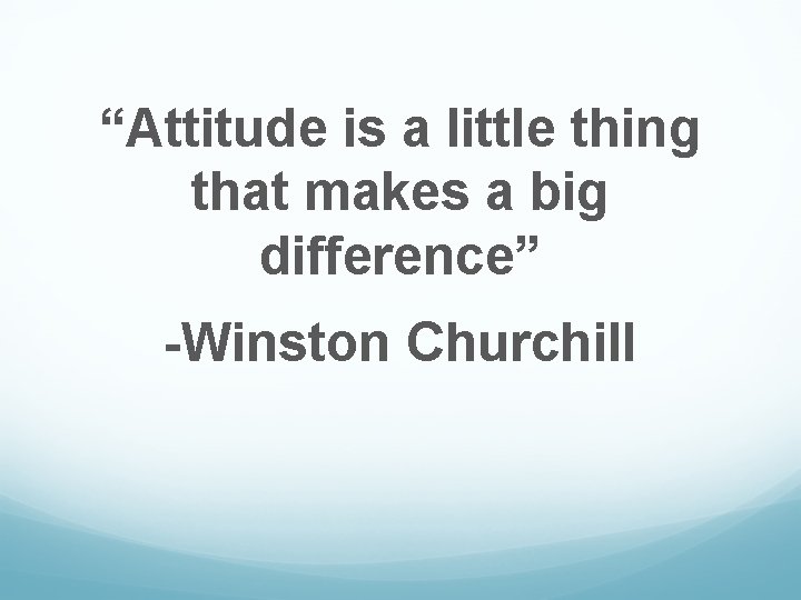 “Attitude is a little thing that makes a big difference” -Winston Churchill 