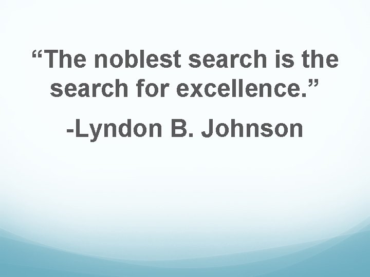 “The noblest search is the search for excellence. ” -Lyndon B. Johnson 