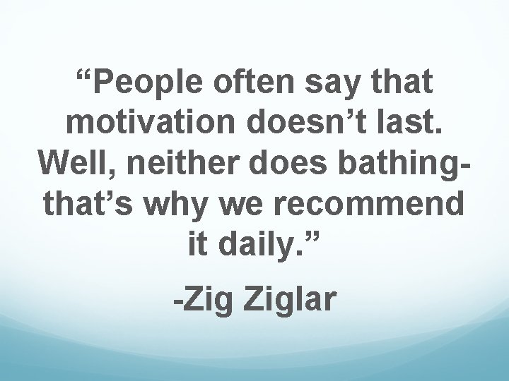 “People often say that motivation doesn’t last. Well, neither does bathingthat’s why we recommend