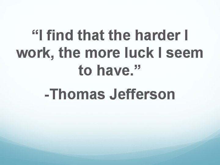 “I find that the harder I work, the more luck I seem to have.