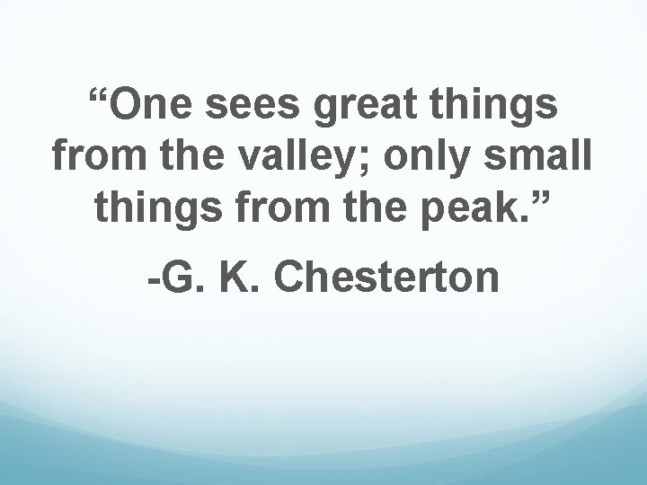 “One sees great things from the valley; only small things from the peak. ”