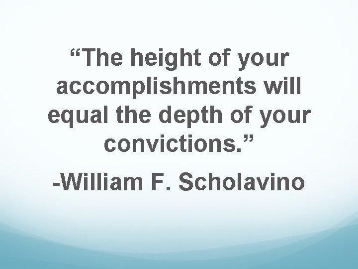 “The height of your accomplishments will equal the depth of your convictions. ” -William