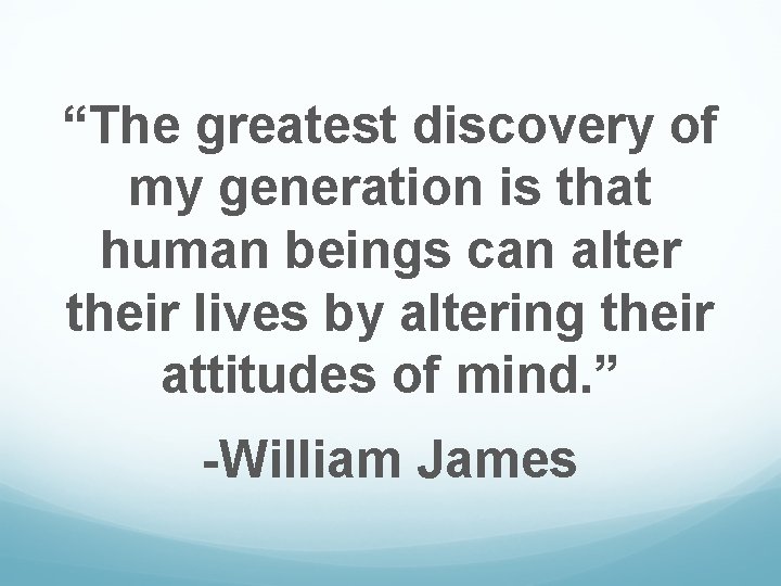 “The greatest discovery of my generation is that human beings can alter their lives