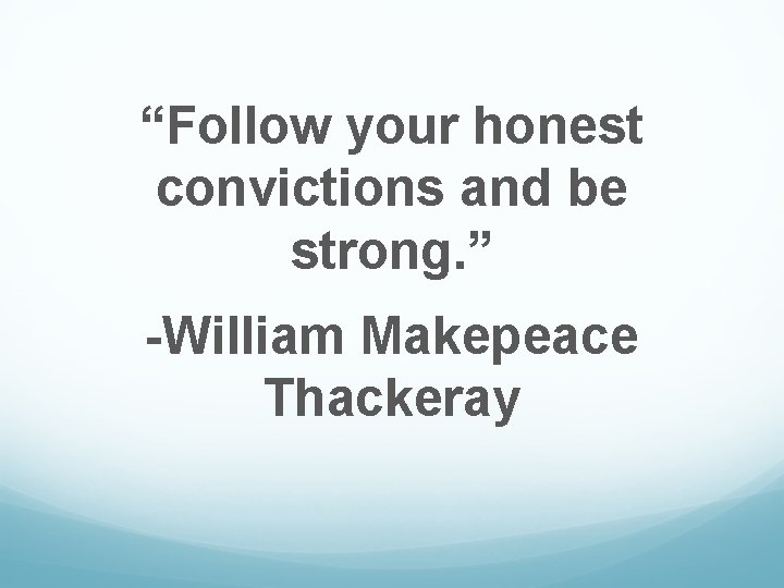 “Follow your honest convictions and be strong. ” -William Makepeace Thackeray 