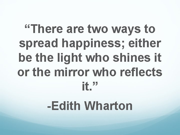“There are two ways to spread happiness; either be the light who shines it