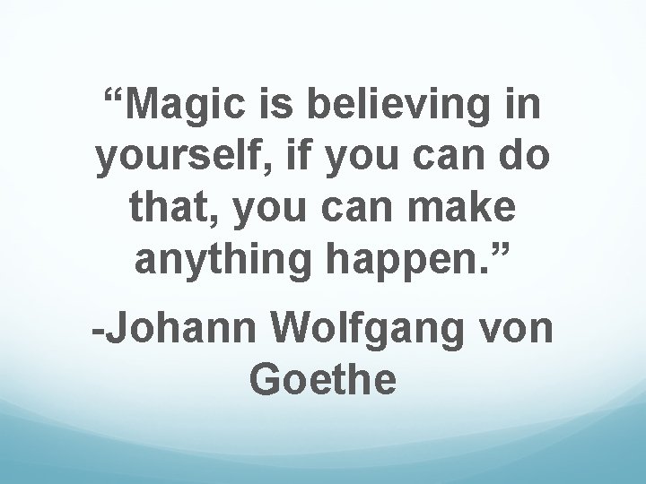 “Magic is believing in yourself, if you can do that, you can make anything