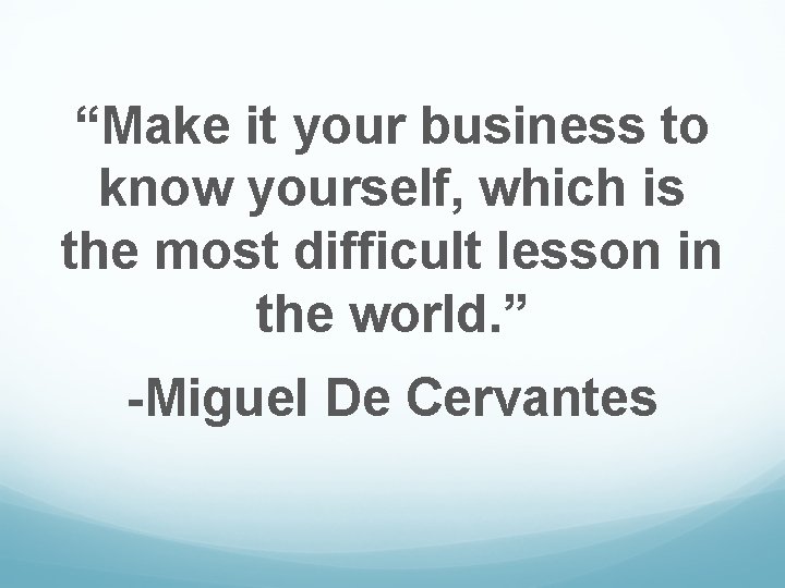 “Make it your business to know yourself, which is the most difficult lesson in