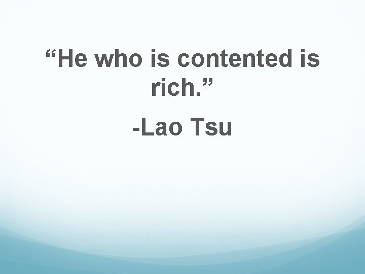 “He who is contented is rich. ” -Lao Tsu 