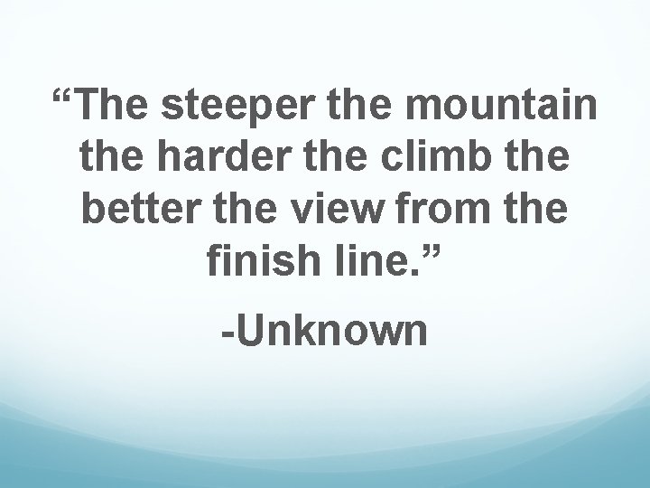 “The steeper the mountain the harder the climb the better the view from the