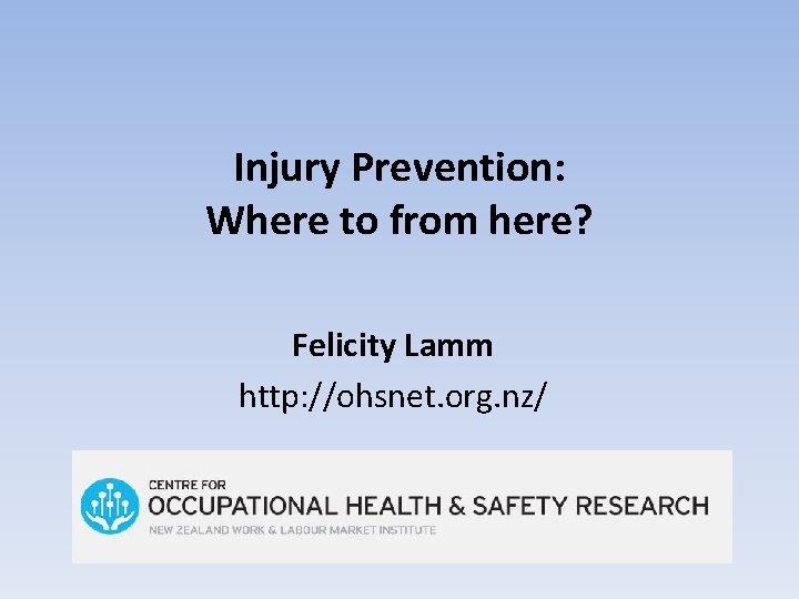 Injury Prevention: Where to from here? Felicity Lamm http: //ohsnet. org. nz/ Injury Prevention: Where to from here? Felicity Lamm http: //ohsnet. org. nz/