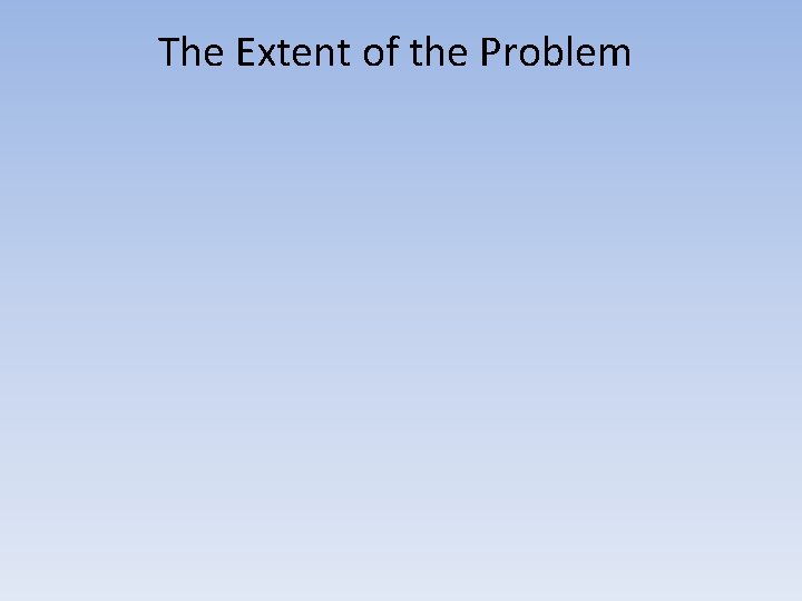 The Extent of the Problem The Extent of the Problem