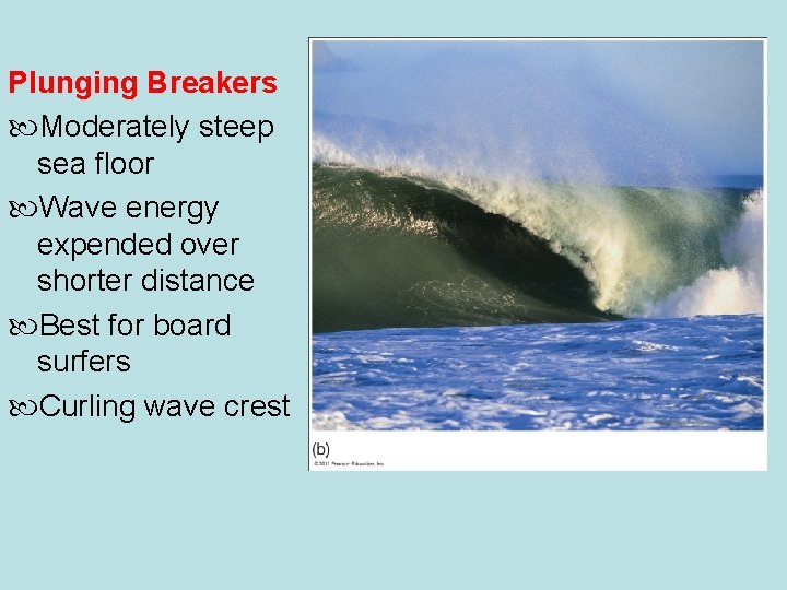 © 2011 Pearson Education, Inc. Plunging Breakers Moderately steep sea floor Wave energy expended