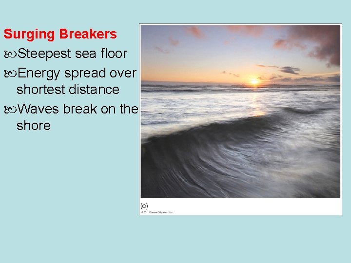 © 2011 Pearson Education, Inc. Surging Breakers Steepest sea floor Energy spread over shortest