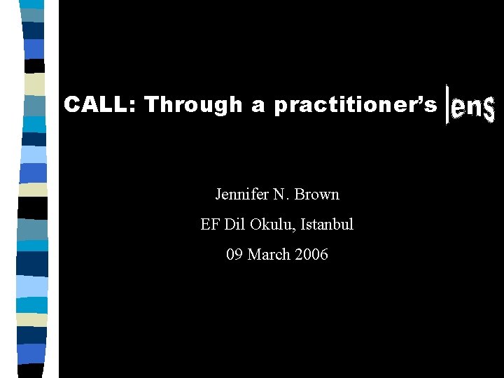 CALL: Through a practitioner’s Jennifer N. Brown EF Dil Okulu, Istanbul 09 March 2006