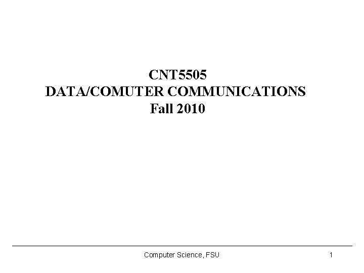 CNT 5505 DATA/COMUTER COMMUNICATIONS Fall 2010 Computer Science, FSU 1 