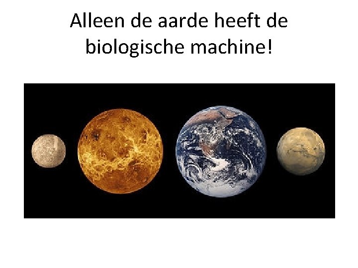 Alleen de aarde heeft de biologische machine! 