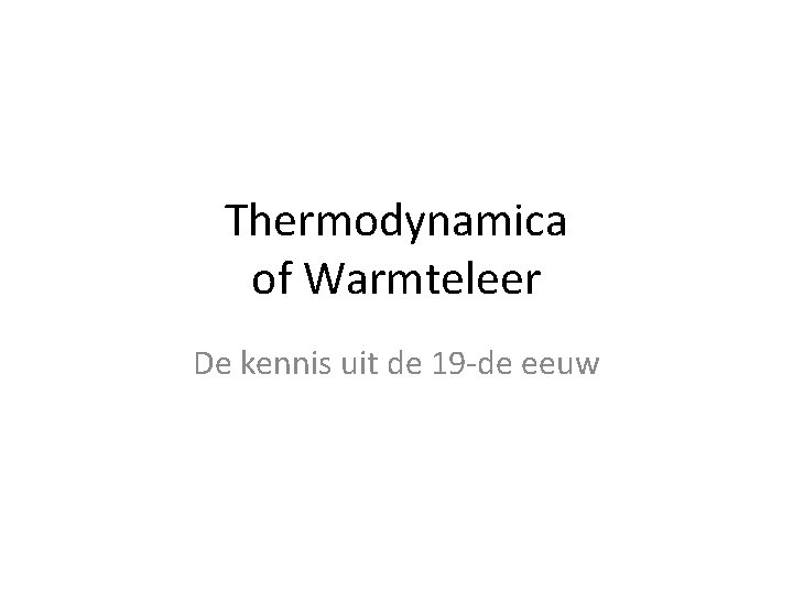 Thermodynamica of Warmteleer De kennis uit de 19 -de eeuw 