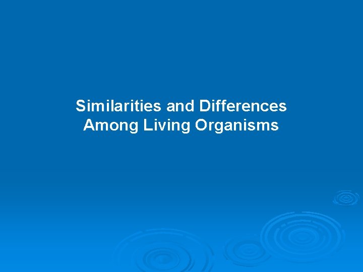 Similarities and Differences Among Living Organisms 