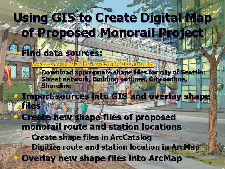 Using GIS to Create Digital Map of Proposed Monorail Project • Find data sources: