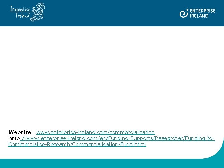 Website: www. enterprise-ireland. com/commercialisation http: //www. enterprise-ireland. com/en/Funding-Supports/Researcher/Funding-to. Commercialise-Research/Commercialisation-Fund. html 