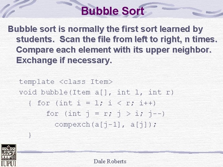 Bubble Sort Bubble sort is normally the first sort learned by students. Scan the