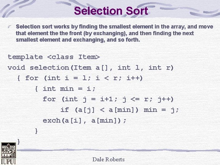 Selection Sort Selection sort works by finding the smallest element in the array, and