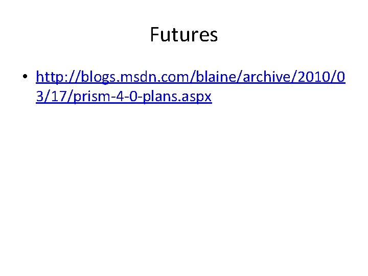 Futures • http: //blogs. msdn. com/blaine/archive/2010/0 3/17/prism-4 -0 -plans. aspx 