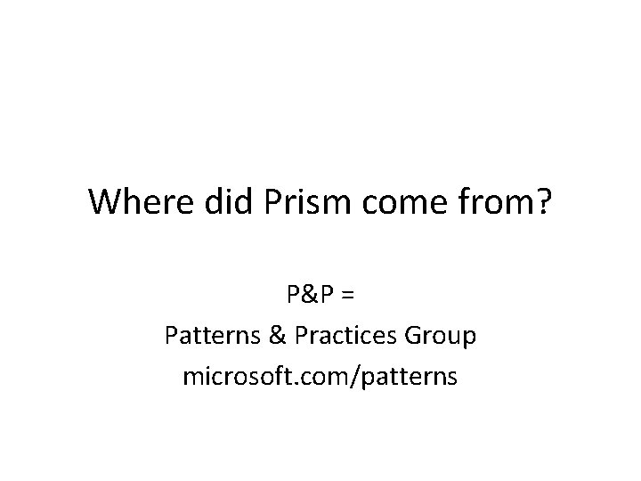 Where did Prism come from? P&P = Patterns & Practices Group microsoft. com/patterns 