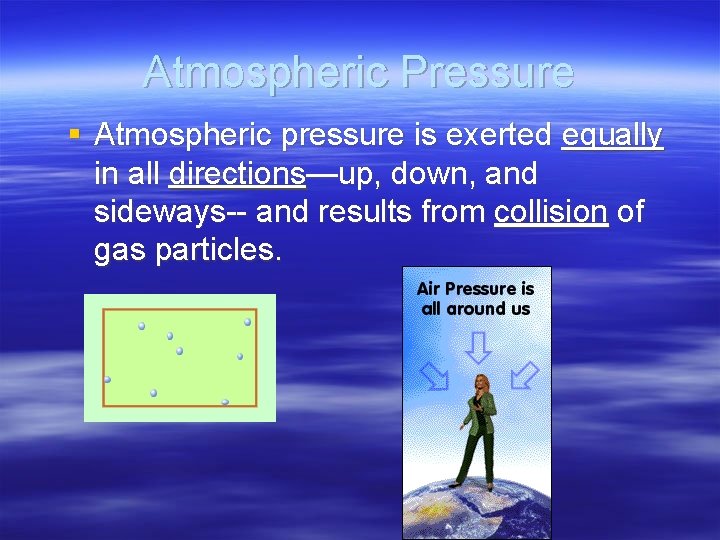 Atmospheric Pressure § Atmospheric pressure is exerted equally in all directions—up, down, and sideways--