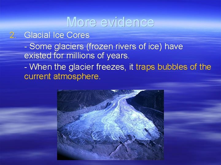 More evidence 2. Glacial Ice Cores - Some glaciers (frozen rivers of ice) have
