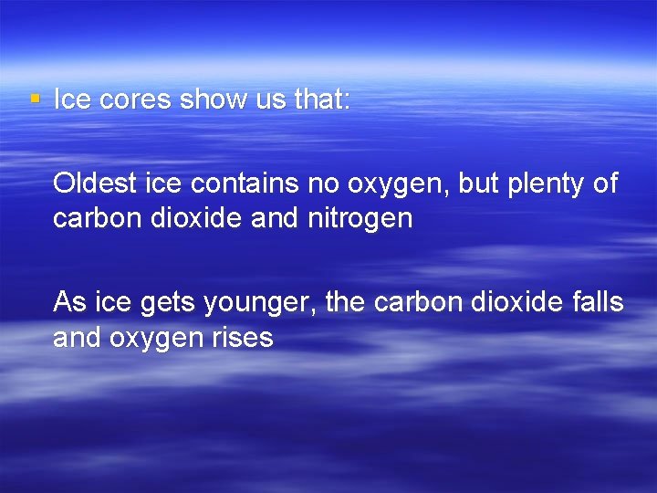§ Ice cores show us that: Oldest ice contains no oxygen, but plenty of