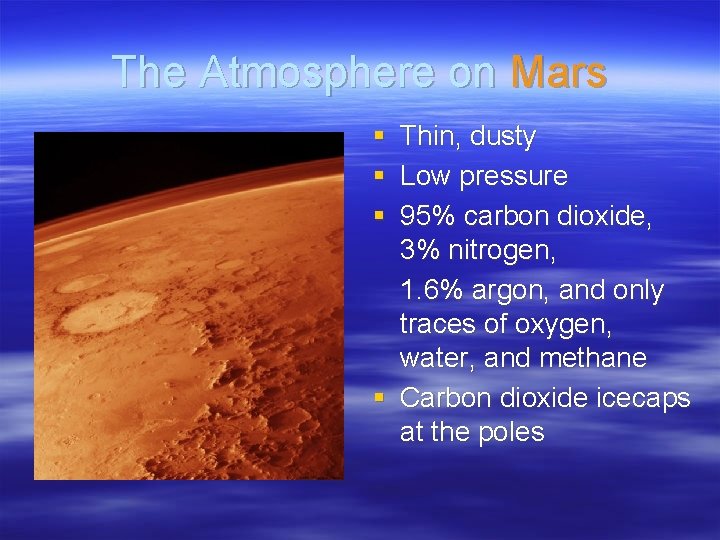 The Atmosphere on Mars § Thin, dusty § Low pressure § 95% carbon dioxide,