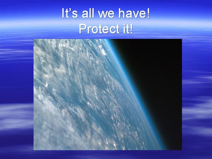 It’s all we have! Protect it! 