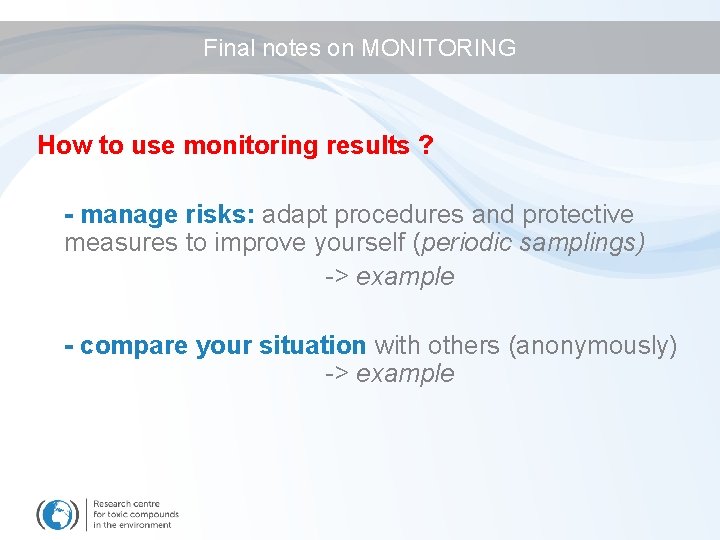 Final notes on MONITORING How to use monitoring results ? - manage risks: adapt