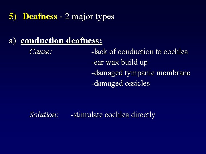 5) Deafness - 2 major types a) conduction deafness: Cause: Solution: -lack of conduction