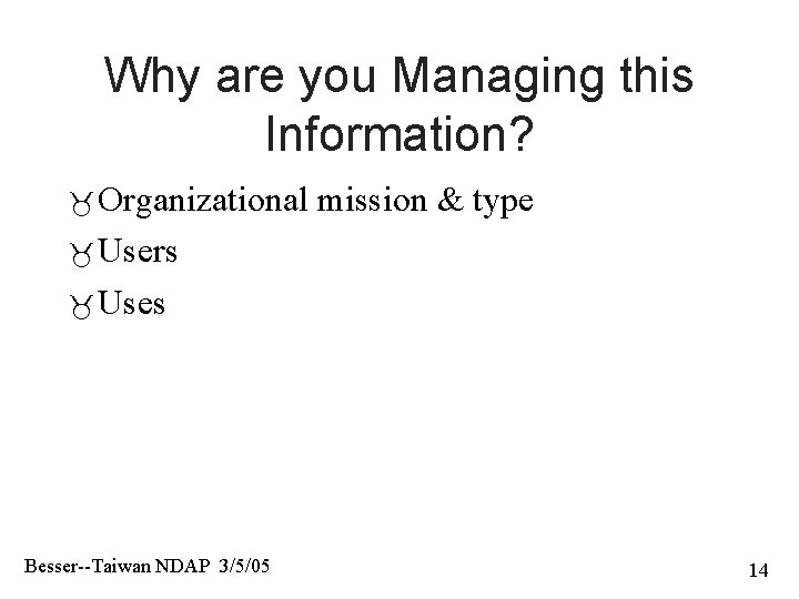 Why are you Managing this Information? Organizational mission & type Users Uses Besser--Taiwan NDAP