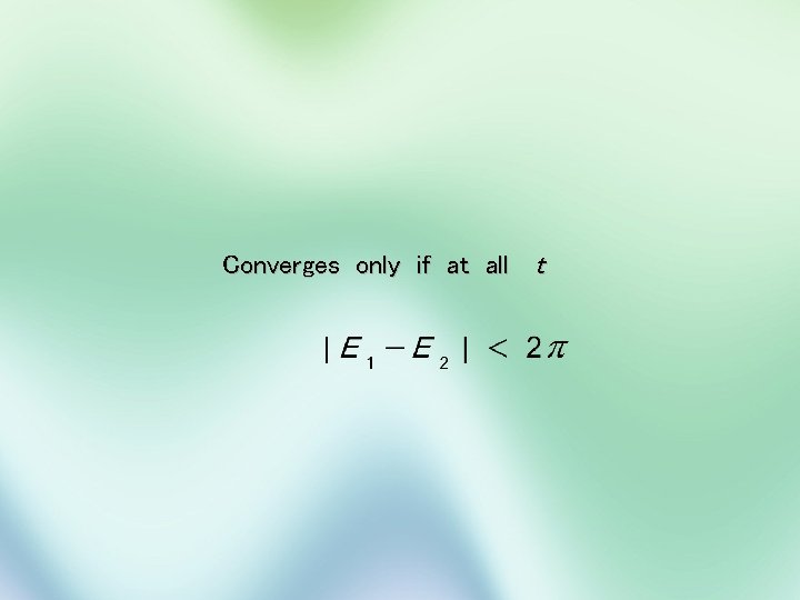 Converges only if at all t 