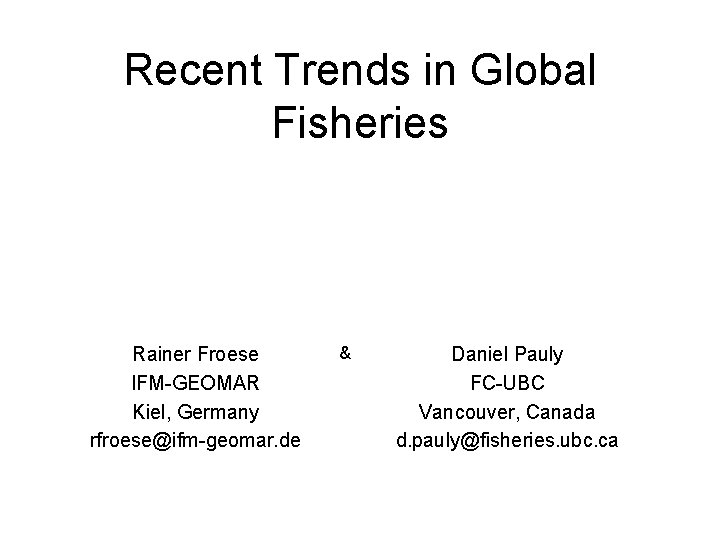 Recent Trends in Global Fisheries Rainer Froese IFM-GEOMAR Kiel, Germany rfroese@ifm-geomar. de & Daniel