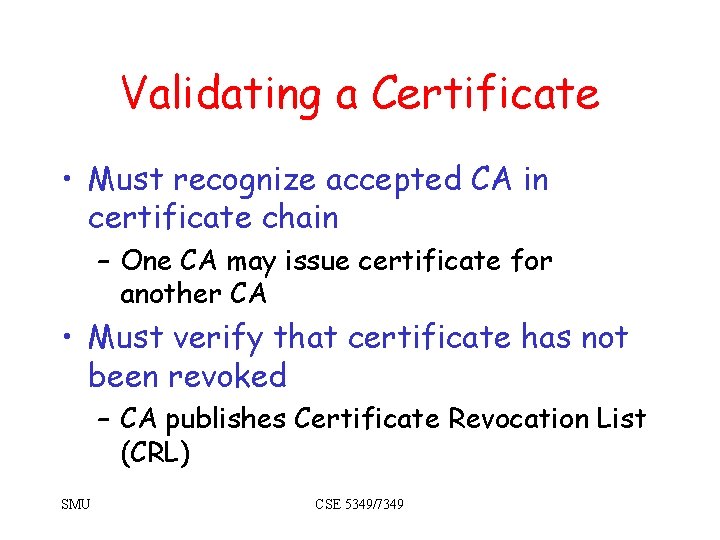 Validating a Certificate • Must recognize accepted CA in certificate chain – One CA Validating a Certificate • Must recognize accepted CA in certificate chain – One CA